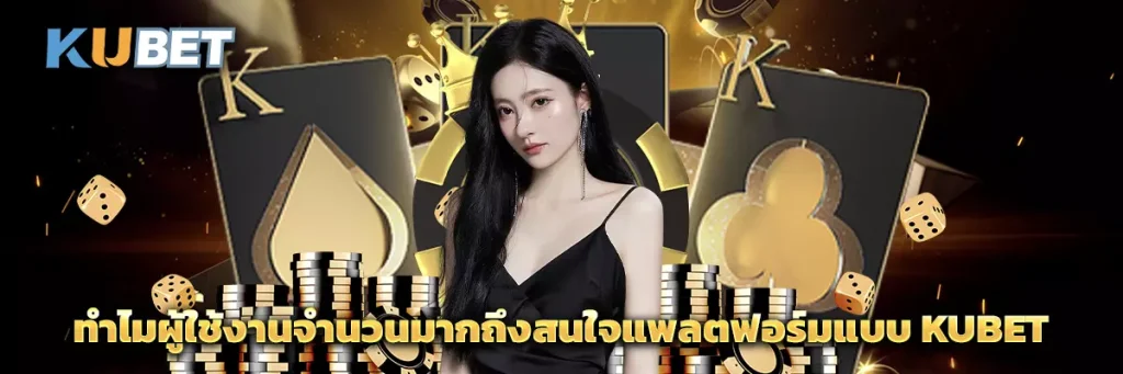 ทำไมผู้ใช้งานจำนวนมากถึงสนใจแพลตฟอร์มแบบ KUBET